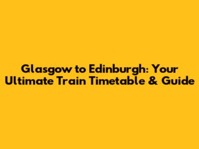 Glasgow to Edinburgh: Your Ultimate Train Timetable & Guide