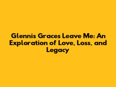 Glennis Grace's 'Leave Me': An Exploration of Love, Loss, and Legacy