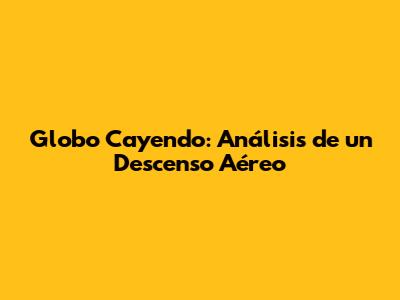 Globo Cayendo: Análisis de un Descenso Aéreo