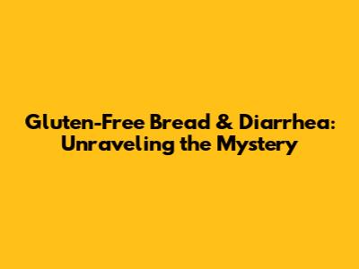 Gluten-Free Bread & Diarrhea: Unraveling the Mystery