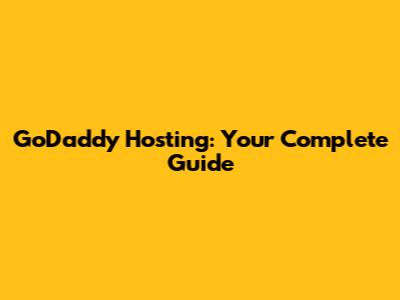GoDaddy Hosting: Your Complete Guide