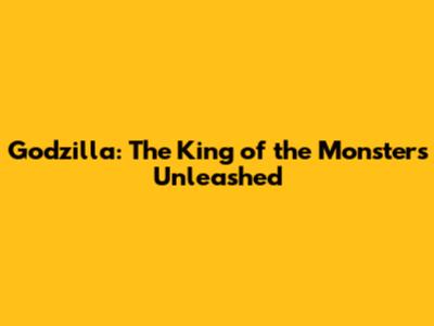 Godzilla: The King of the Monsters Unleashed