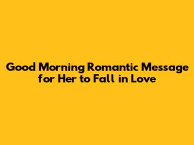 Good Morning Romantic Message for Her to Fall in Love
