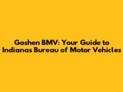 Goshen BMV: Your Guide to Indiana's Bureau of Motor Vehicles