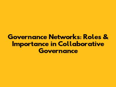Governance Networks: Roles & Importance in Collaborative Governance