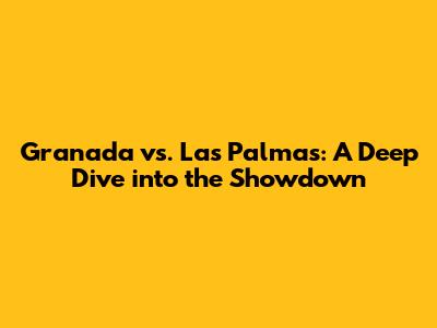Granada vs. Las Palmas: A Deep Dive into the Showdown