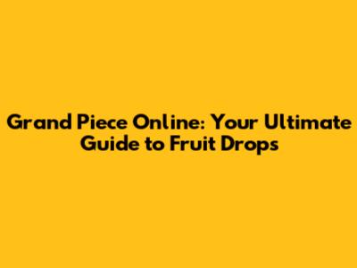 Grand Piece Online: Your Ultimate Guide to Fruit Drops