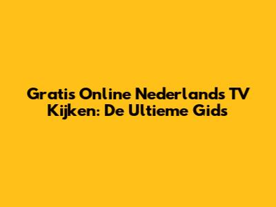 Gratis Online Nederlands TV Kijken: De Ultieme Gids