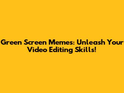 Green Screen Memes: Unleash Your Video Editing Skills!