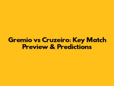 Gremio vs Cruzeiro: Key Match Preview & Predictions