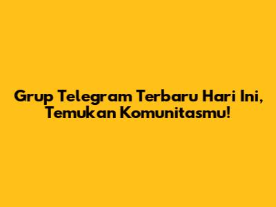 Grup Telegram Terbaru Hari Ini, Temukan Komunitasmu!