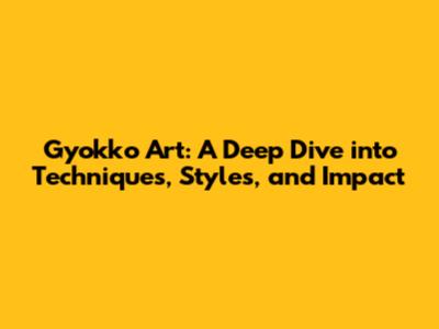 Gyokko Art: A Deep Dive into Techniques, Styles, and Impact