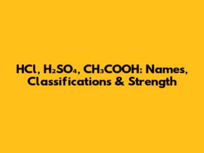HCl, H₂SO₄, CH₃COOH: Names, Classifications & Strength