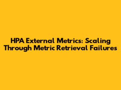 HPA External Metrics: Scaling Through Metric Retrieval Failures