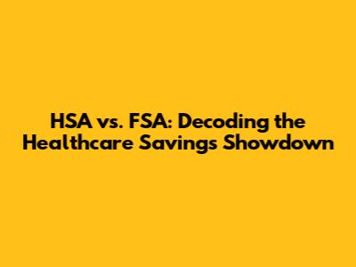HSA vs. FSA: Decoding the Healthcare Savings Showdown