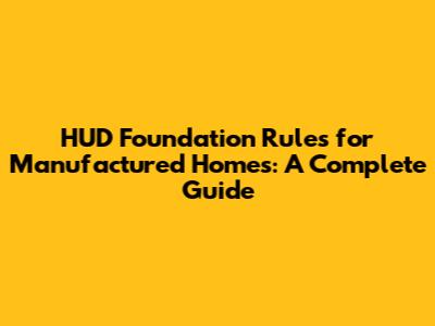 HUD Foundation Rules for Manufactured Homes: A Complete Guide