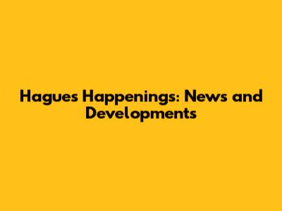 Hague's Happenings: News and Developments