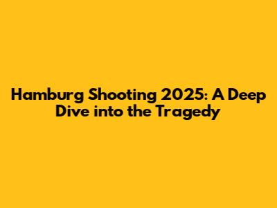 Hamburg Shooting 2025: A Deep Dive into the Tragedy