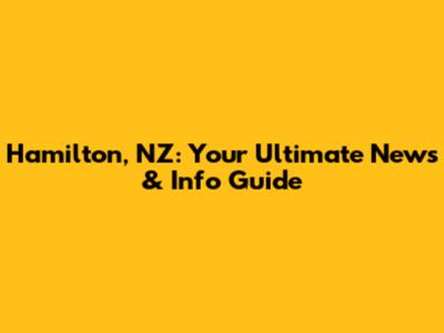 Hamilton, NZ: Your Ultimate News & Info Guide
