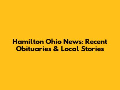 Hamilton Ohio News: Recent Obituaries & Local Stories