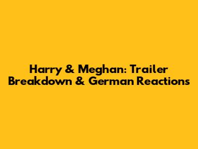 Harry & Meghan: Trailer Breakdown & German Reactions