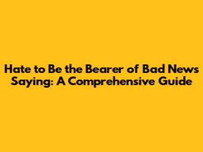Hate to Be the Bearer of Bad News Saying: A Comprehensive Guide