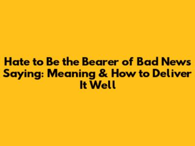 Hate to Be the Bearer of Bad News Saying: Meaning & How to Deliver It Well