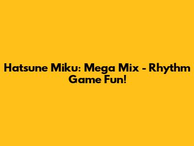 Hatsune Miku: Mega Mix - Rhythm Game Fun!