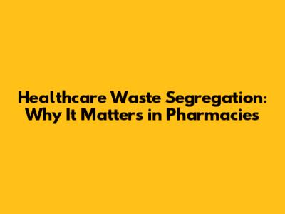 Healthcare Waste Segregation: Why It Matters in Pharmacies