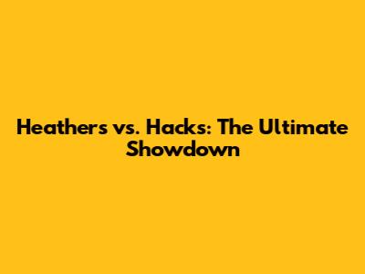 Heathers vs. Hacks: The Ultimate Showdown