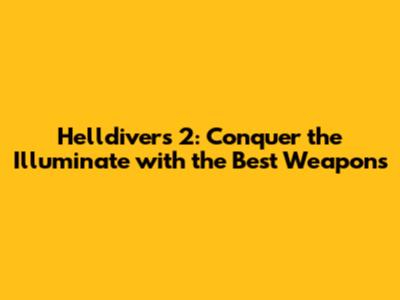 Helldivers 2: Conquer the Illuminate with the Best Weapons