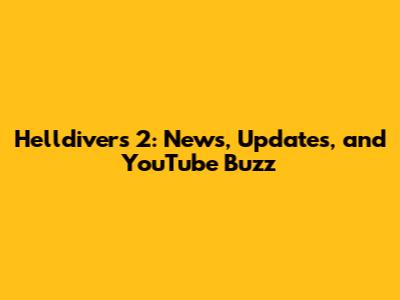 Helldivers 2: News, Updates, and YouTube Buzz