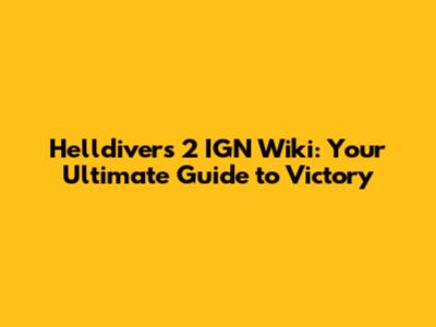 Helldivers 2 IGN Wiki: Your Ultimate Guide to Victory
