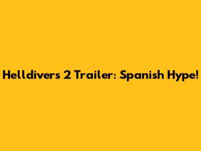 Helldivers 2 Trailer: Spanish Hype!