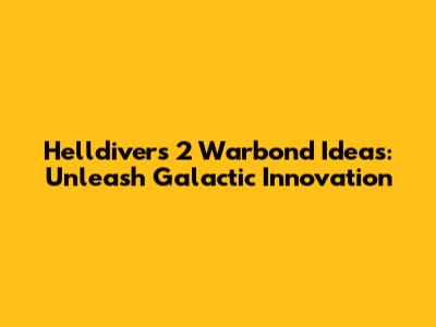 Helldivers 2 Warbond Ideas: Unleash Galactic Innovation