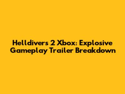 Helldivers 2 Xbox: Explosive Gameplay Trailer Breakdown