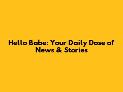 Hello Babe: Your Daily Dose of News & Stories