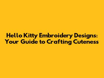 Hello Kitty Embroidery Designs: Your Guide to Crafting Cuteness