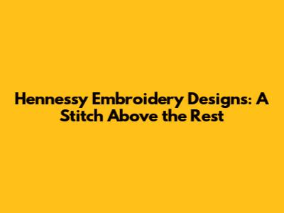 Hennessy Embroidery Designs: A Stitch Above the Rest