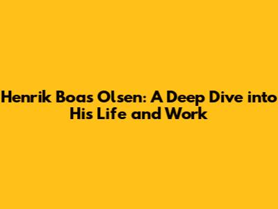 Henrik Boas Olsen: A Deep Dive into His Life and Work