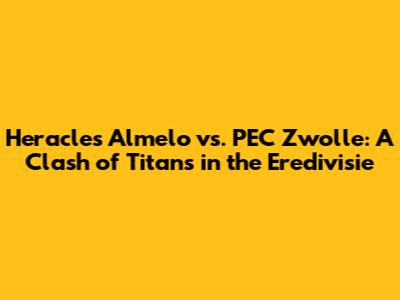 Heracles Almelo vs. PEC Zwolle: A Clash of Titans in the Eredivisie