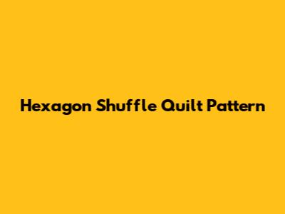 Hexagon Shuffle Quilt Pattern