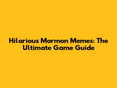 Hilarious Mormon Memes: The Ultimate Game Guide