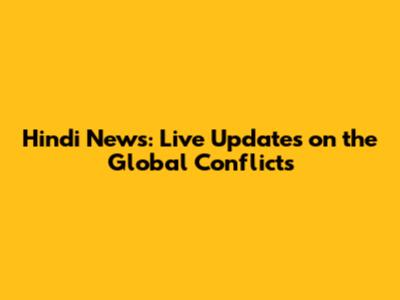 Hindi News: Live Updates on the Global Conflicts
