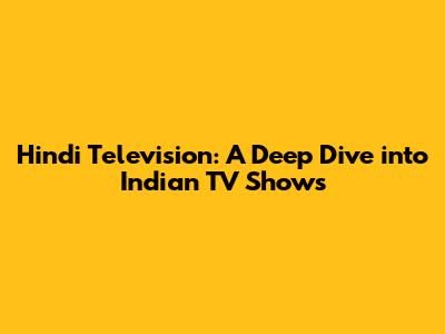 Hindi Television: A Deep Dive into Indian TV Shows