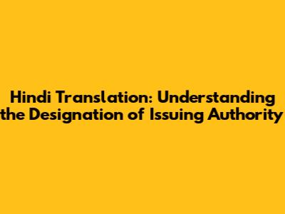 Hindi Translation: Understanding the Designation of Issuing Authority