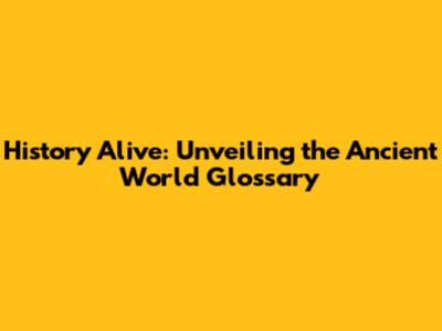 History Alive: Unveiling the Ancient World Glossary