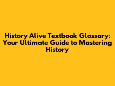 History Alive Textbook Glossary: Your Ultimate Guide to Mastering History