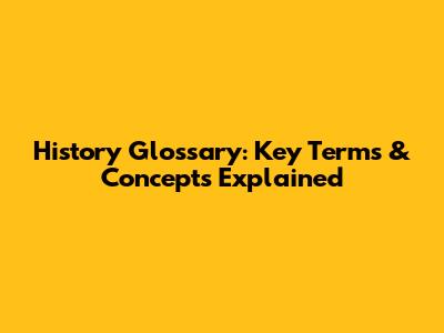 History Glossary: Key Terms & Concepts Explained