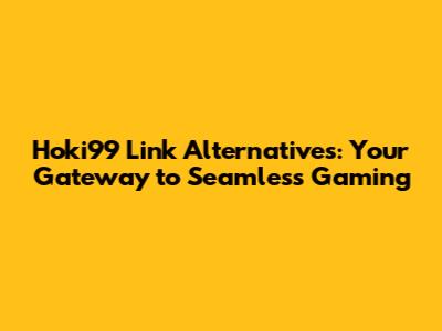 Hoki99 Link Alternatives: Your Gateway to Seamless Gaming